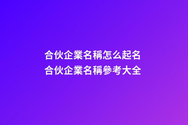 合伙企業名稱怎么起名 合伙企業名稱參考大全